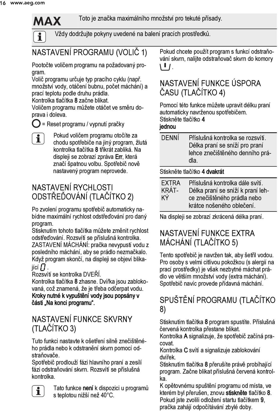 množství vody, otáčení bubnu, počet máchání) a prací teplotu podle druhu prádla. Kontrolka tlačítka 8 začne blikat. Voličem programu můžete otáčet ve směru doprava i doleva.