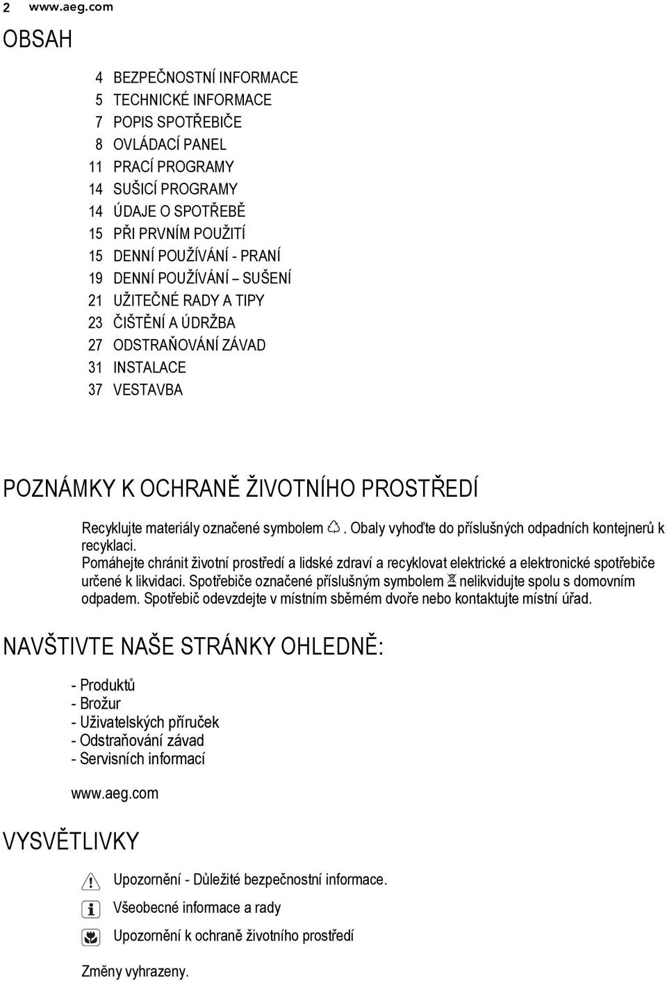 19 DENNÍ POUŽÍVÁNÍ SUŠENÍ 21 UŽITEČNÉ RADY A TIPY 23 ČIŠTĚNÍ A ÚDRŽBA 27 ODSTRAŇOVÁNÍ ZÁVAD 31 INSTALACE 37 VESTAVBA POZNÁMKY K OCHRANĚ ŽIVOTNÍHO PROSTŘEDÍ Recyklujte materiály označené symbolem.