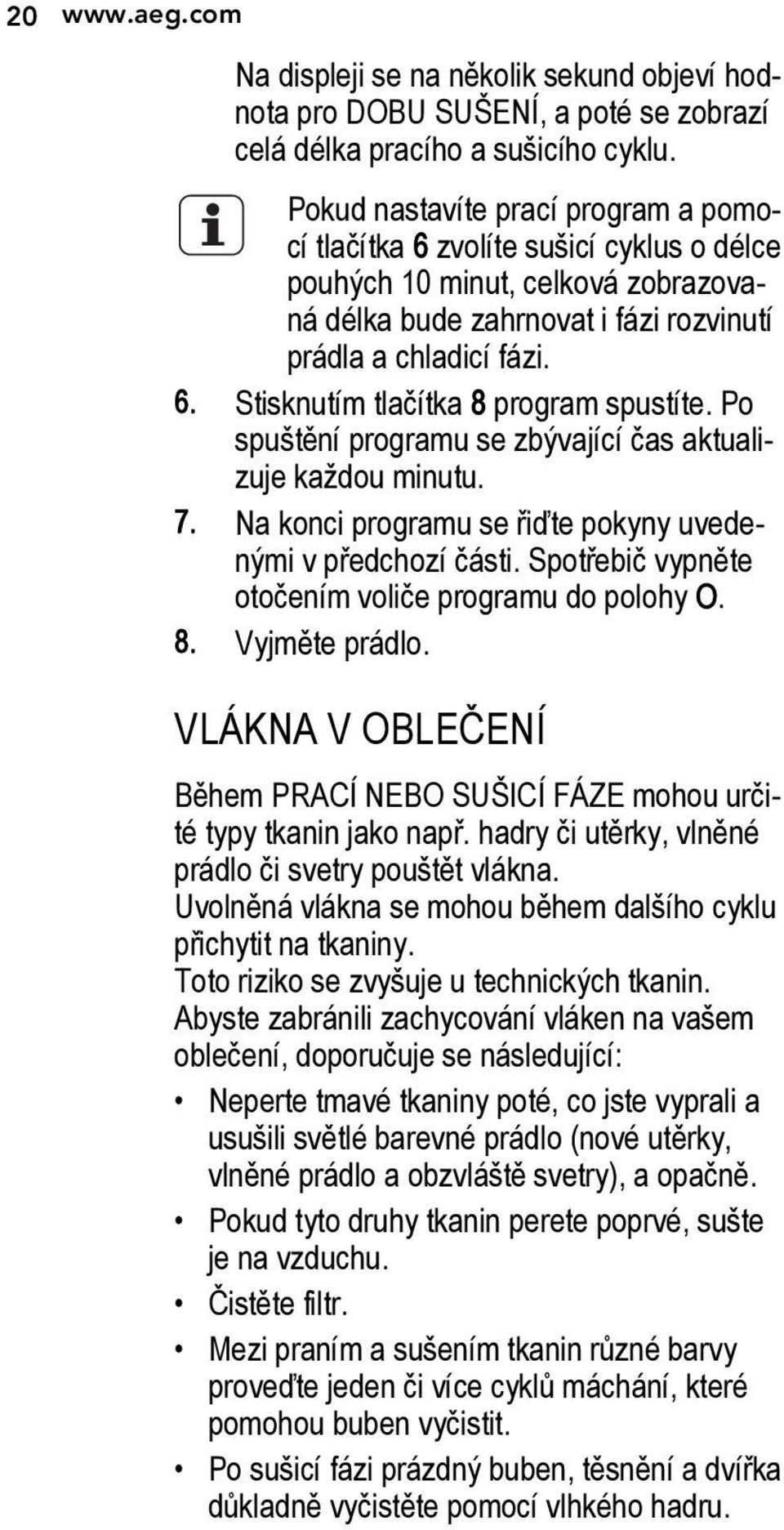 Po spuštění programu se zbývající čas aktualizuje každou minutu. 7. Na konci programu se řiďte pokyny uvedenými v předchozí části. Spotřebič vypněte otočením voliče programu do polohy O. 8.