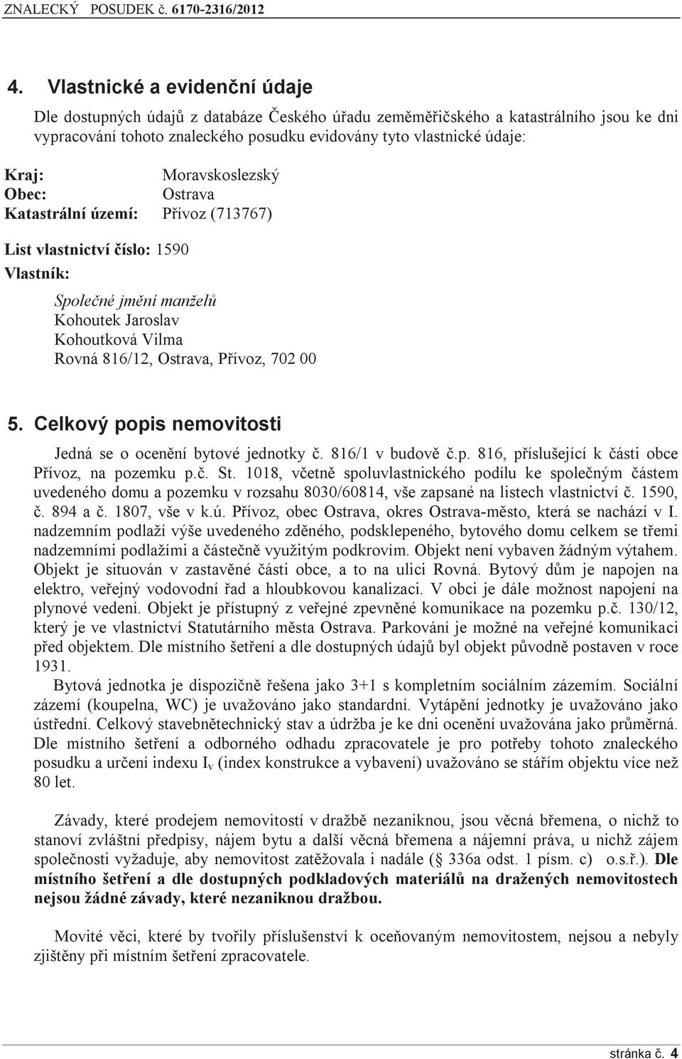 5. Celkový popis nemovitosti Jedná se o ocenění bytové jednotky č. 816/1 v budově č.p. 816, příslušející k části obce Přívoz, na pozemku p.č. St.