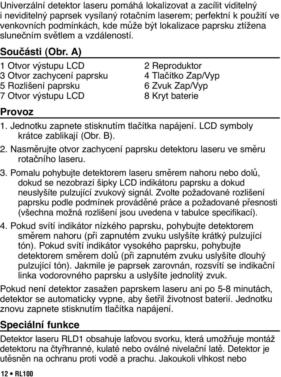 A) 1 Otvor výstupu LCD 2 Reproduktor 3 Otvor zachycení paprsku 4 Tlačítko Zap/Vyp 5 Rozlišení paprsku 6 Zvuk Zap/Vyp 7 Otvor výstupu LCD 8 Kryt baterie Provoz 1.