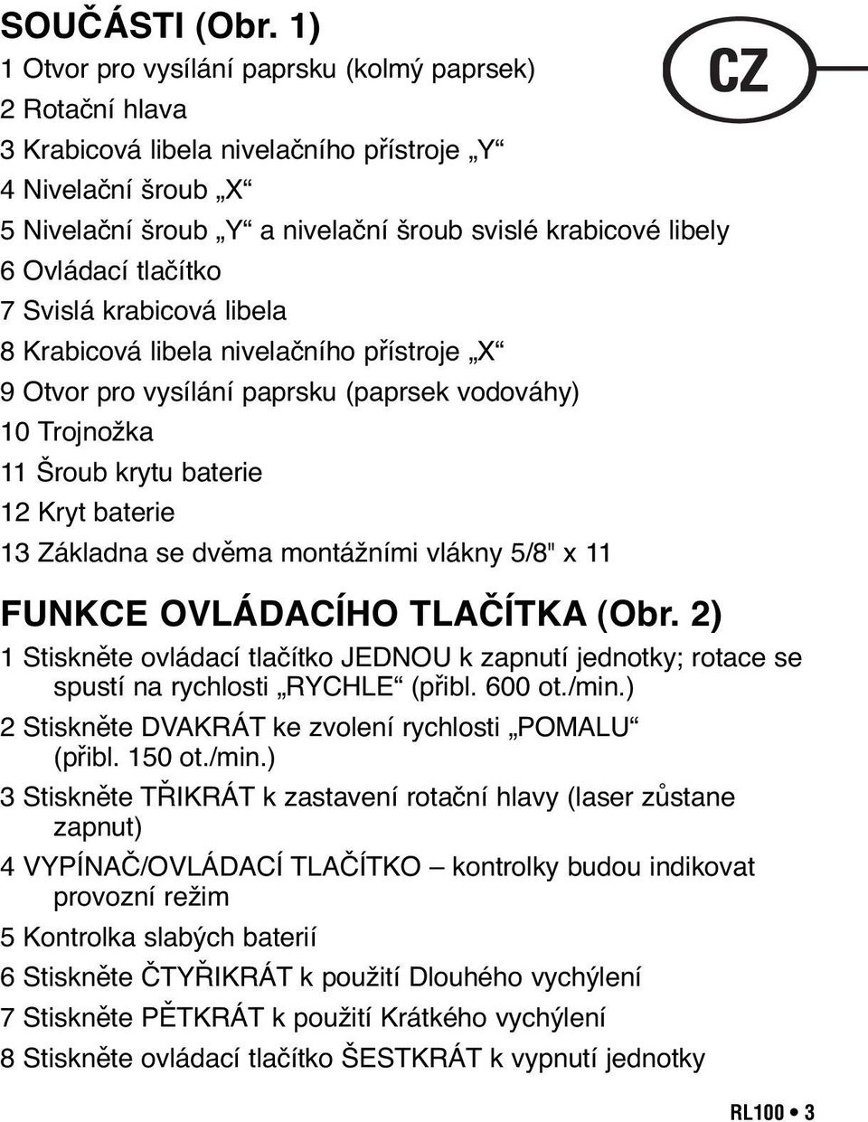 tlačítko 7 Svislá krabicová libela 8 Krabicová libela nivelačního přístroje X 9 Otvor pro vysílání paprsku (paprsek vodováhy) 10 Trojnožka 11 Šroub krytu baterie 12 Kryt baterie 13 Základna se dvěma