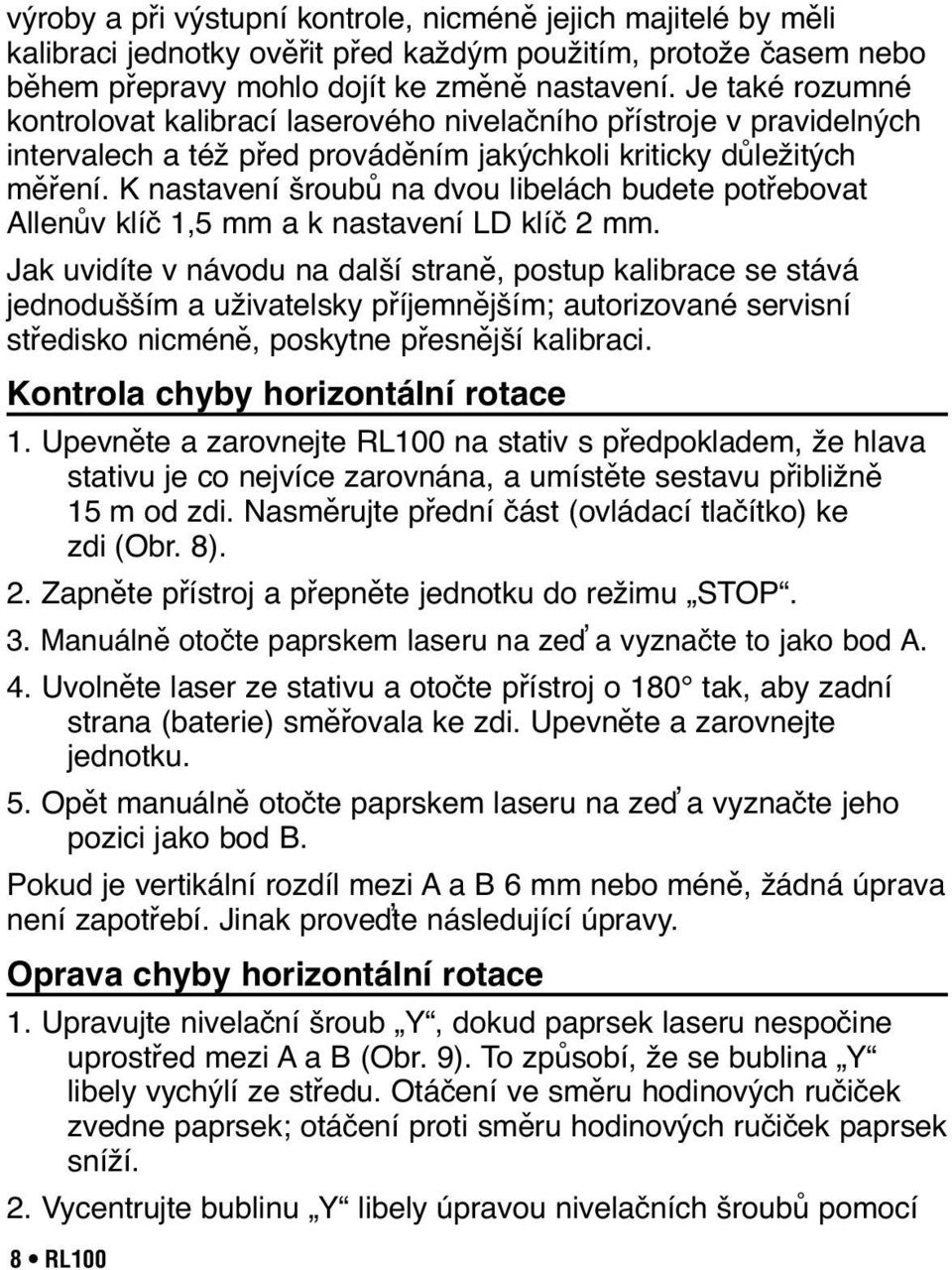 K nastavení šroubů na dvou libelách budete potřebovat Allenův klíč 1,5 mm a k nastavení LD klíč 2 mm.