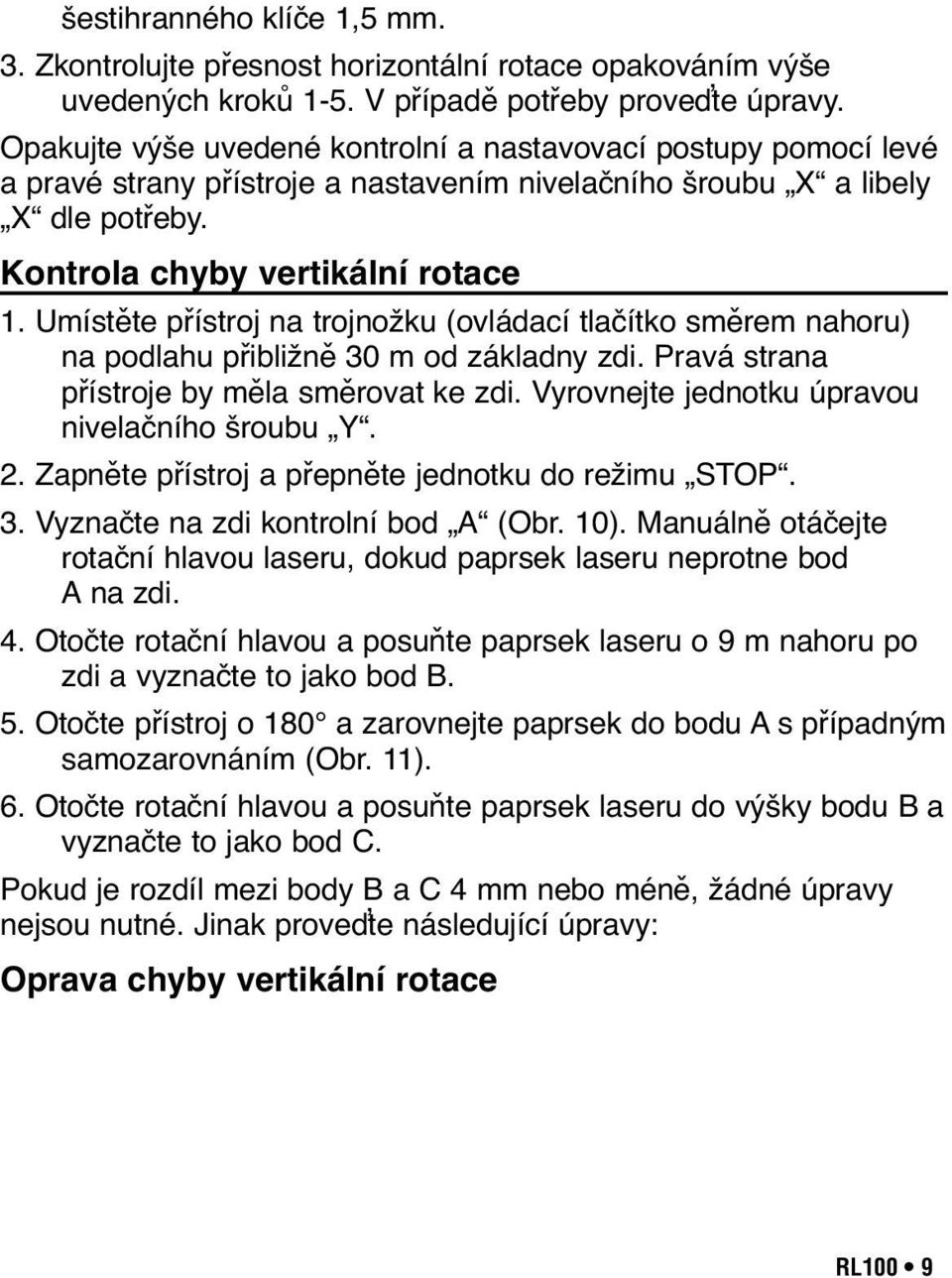 Umístěte přístroj na trojnožku (ovládací tlačítko směrem nahoru) na podlahu přibližně 30 m od základny zdi. Pravá strana přístroje by měla směrovat ke zdi.