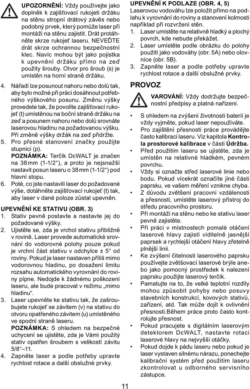 Otvor pro šroub (s) je umístěn na horní straně držáku. 4. Nářadí lze posunout nahoru nebo dolů tak, aby bylo možné při práci dosáhnout potřebného výškového posunu.