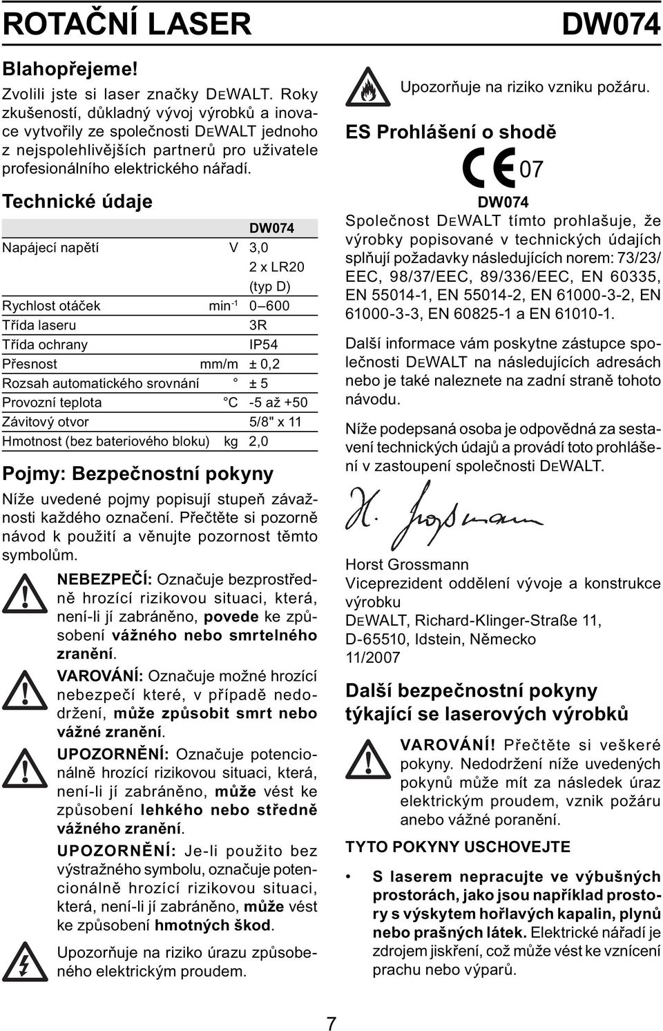 Technické údaje DW074 Napájecí napětí V 3,0 2 x LR20 (typ D) Rychlost otáček min -1 0 600 Třída laseru 3R Třída ochrany IP54 Přesnost mm/m ± 0,2 Rozsah automatického srovnání ± 5 Provozní teplota C