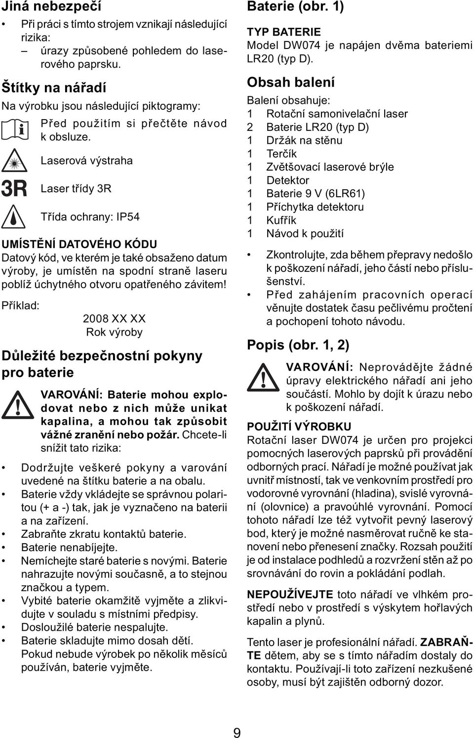 Laserová výstraha Laser třídy 3R Třída ochrany: IP54 UMÍSTĚNÍ DATOVÉHO KÓDU Datový kód, ve kterém je také obsaženo datum výroby, je umístěn na spodní straně laseru poblíž úchytného otvoru opatřeného