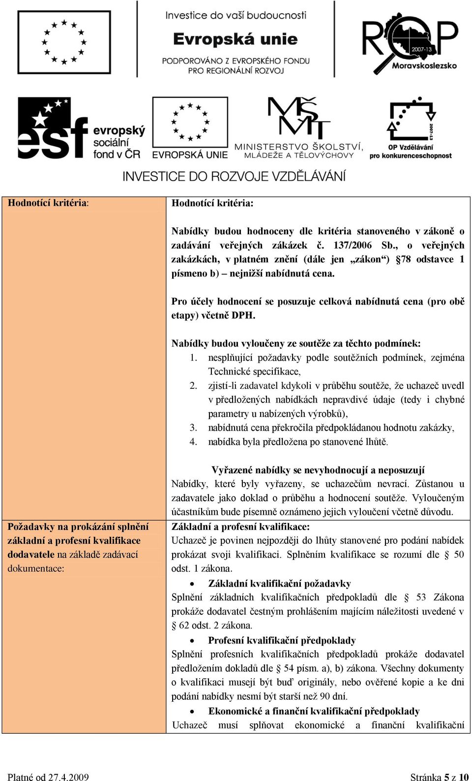 Nabídky budu vylučeny ze sutěže za těcht pdmínek: 1. nesplňující pţadavky pdle sutěţních pdmínek, zejména Technické specifikace, 2.