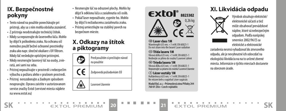 Nikdy nesmerujte laserový lúč na osoby, zvieratá, ani sami na seba. Prístroj nepoužívajte v prostredí s nebezpečím výbuchu a požiaru alebo v prašnom prostredí.