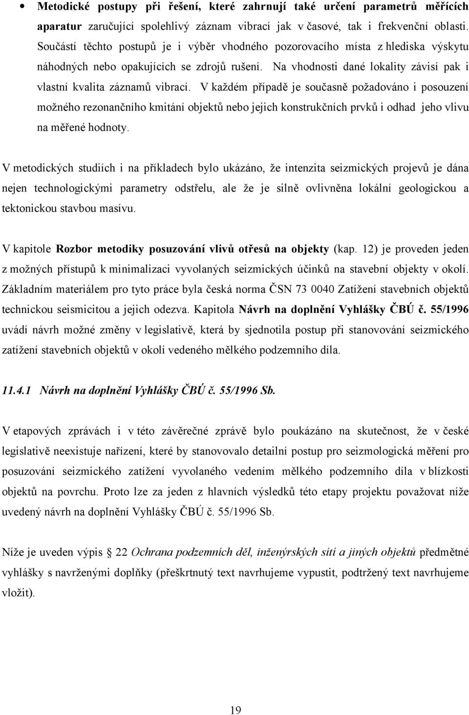 V každém případě je současně požadováno i posouzení možného rezonančního kmitání objektů nebo jejich konstrukčních prvků i odhad jeho vlivu na měřené hodnoty.