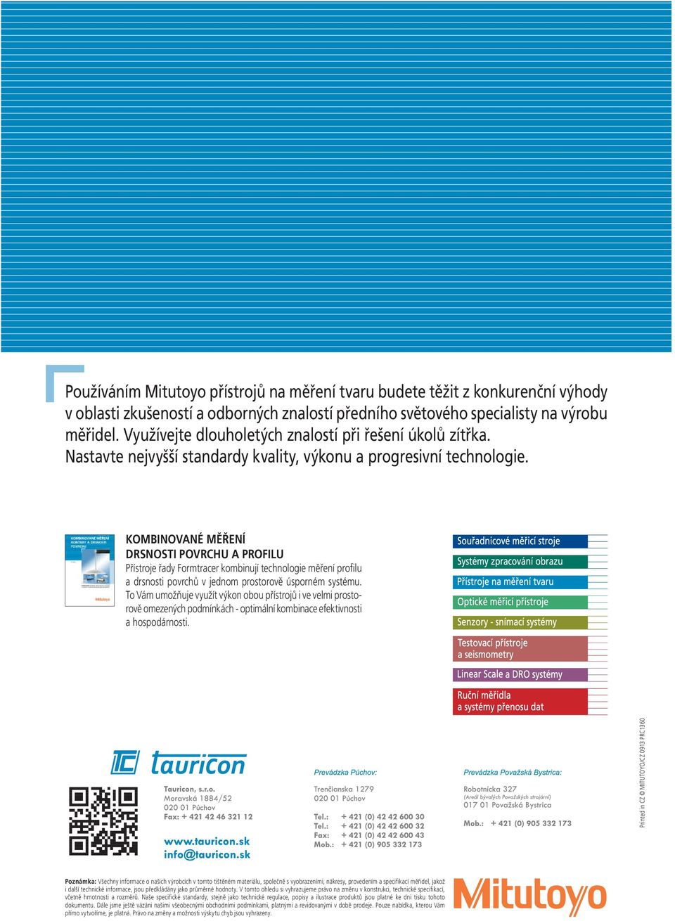 KOMBINOVANÉ MĚŘENÍ DRSNOSTI POVRCHU A PROFILU Přístroje řady Formtracer kombinují technologie měření profilu a drsnosti povrchů v jednom prostorově úsporném systému.