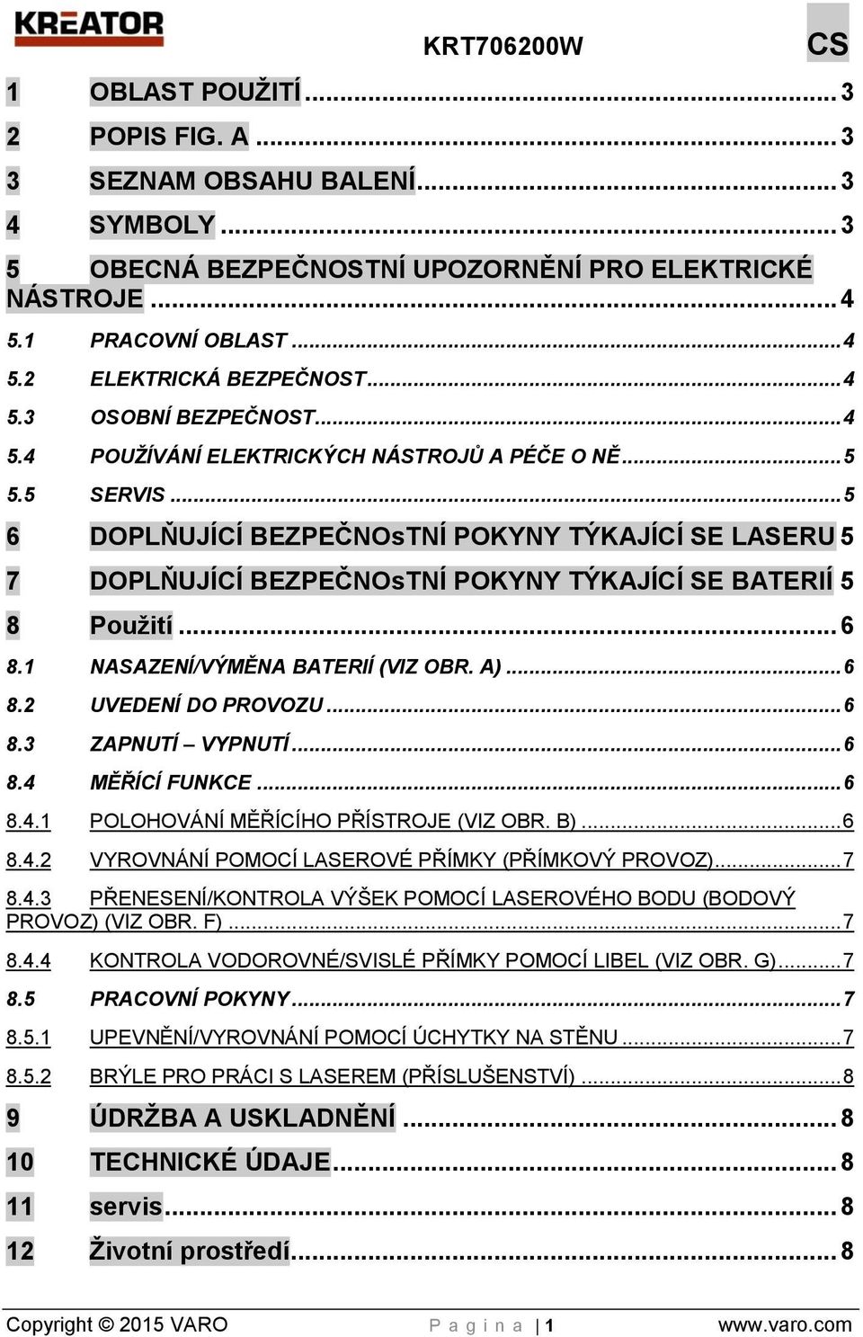 .. 5 6 DOPLŇUJÍCÍ BEZPEČNOsTNÍ POKYNY TÝKAJÍCÍ SE LASERU 5 7 DOPLŇUJÍCÍ BEZPEČNOsTNÍ POKYNY TÝKAJÍCÍ SE BATERIÍ 5 8 Použití... 6 8.1 NASAZENÍ/VÝMĚNA BATERIÍ (VIZ OBR. A)... 6 8.2 UVEDENÍ DO PROVOZU.