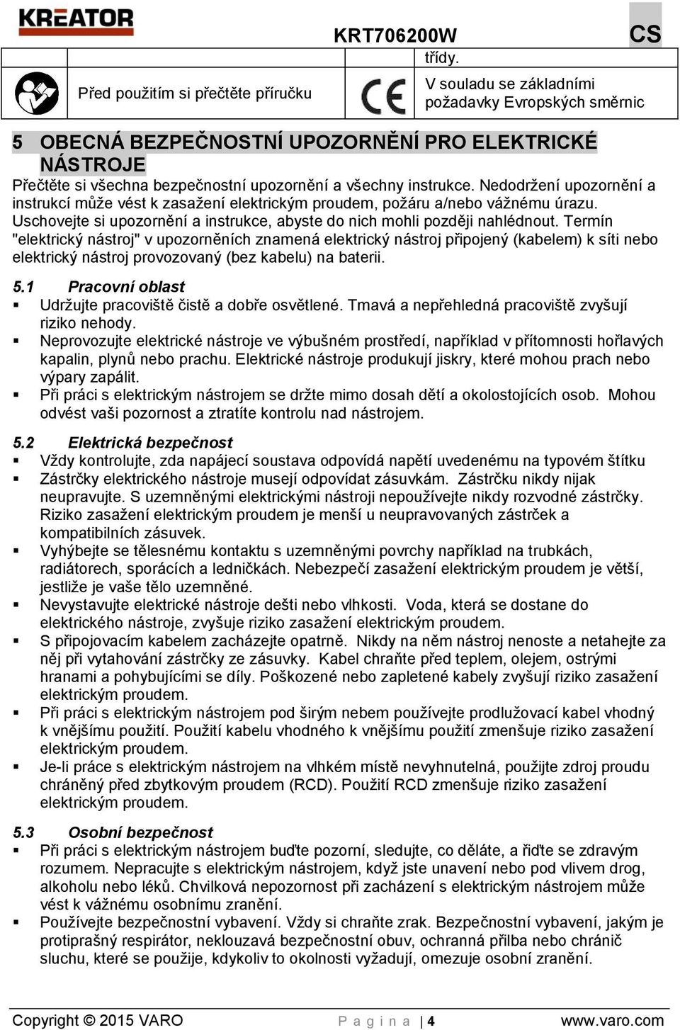 Nedodržení upozornění a instrukcí může vést k zasažení elektrickým proudem, požáru a/nebo vážnému úrazu. Uschovejte si upozornění a instrukce, abyste do nich mohli později nahlédnout.