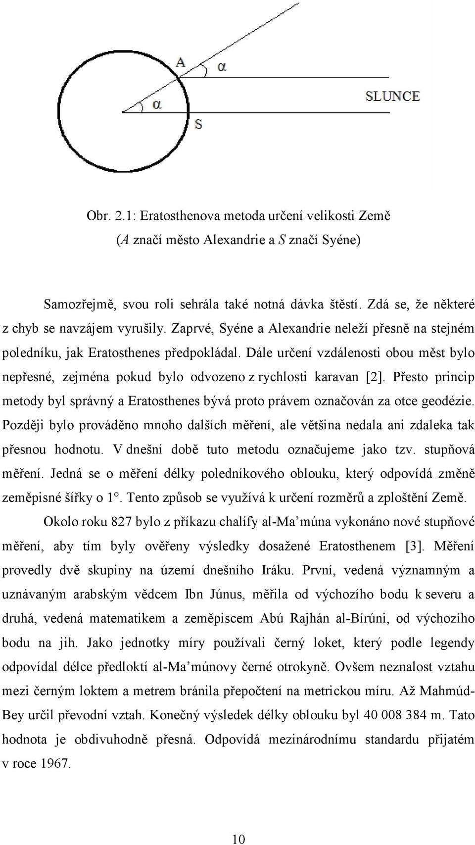 Přesto princip metody byl správný a Eratosthenes bývá proto právem označován za otce geodézie. Později bylo prováděno mnoho dalších měření, ale většina nedala ani zdaleka tak přesnou hodnotu.