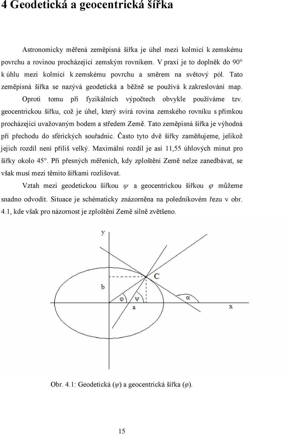 Oproti tomu při fyzikálních výpočtech obvykle používáme tzv. geocentrickou šířku, což je úhel, který svírá rovina zemského rovníku s přímkou procházející uvažovaným bodem a středem Země.