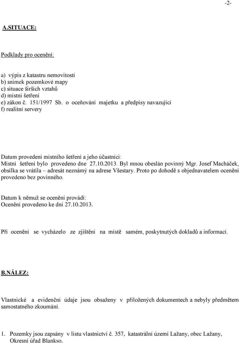 Josef Macháček, obsílka se vrátila adresát neznámý na adrese Všestary. Proto po dohodě s objednavatelem ocenění provedeno bez povinného. Datum k němuž se ocenění provádí: Ocenění provedeno ke dni 27.