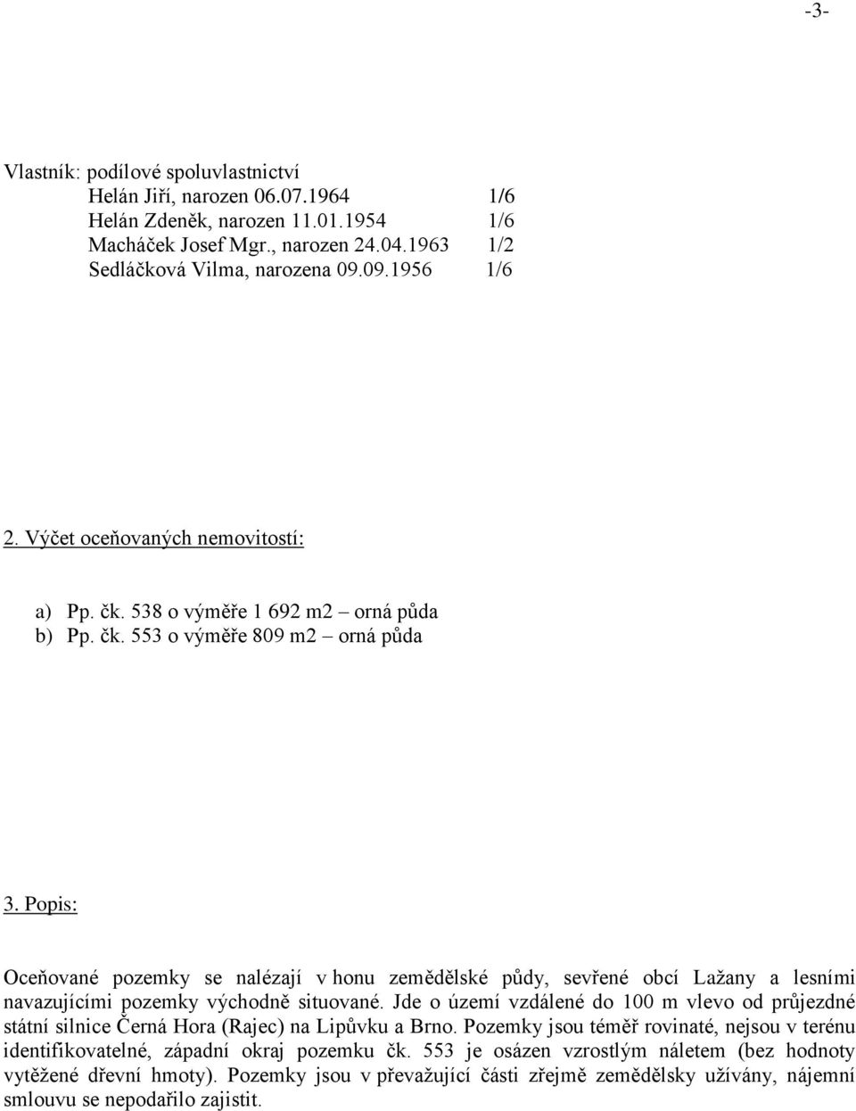 Popis: Oceňované pozemky se nalézají v honu zemědělské půdy, sevřené obcí Lažany a lesními navazujícími pozemky východně situované.