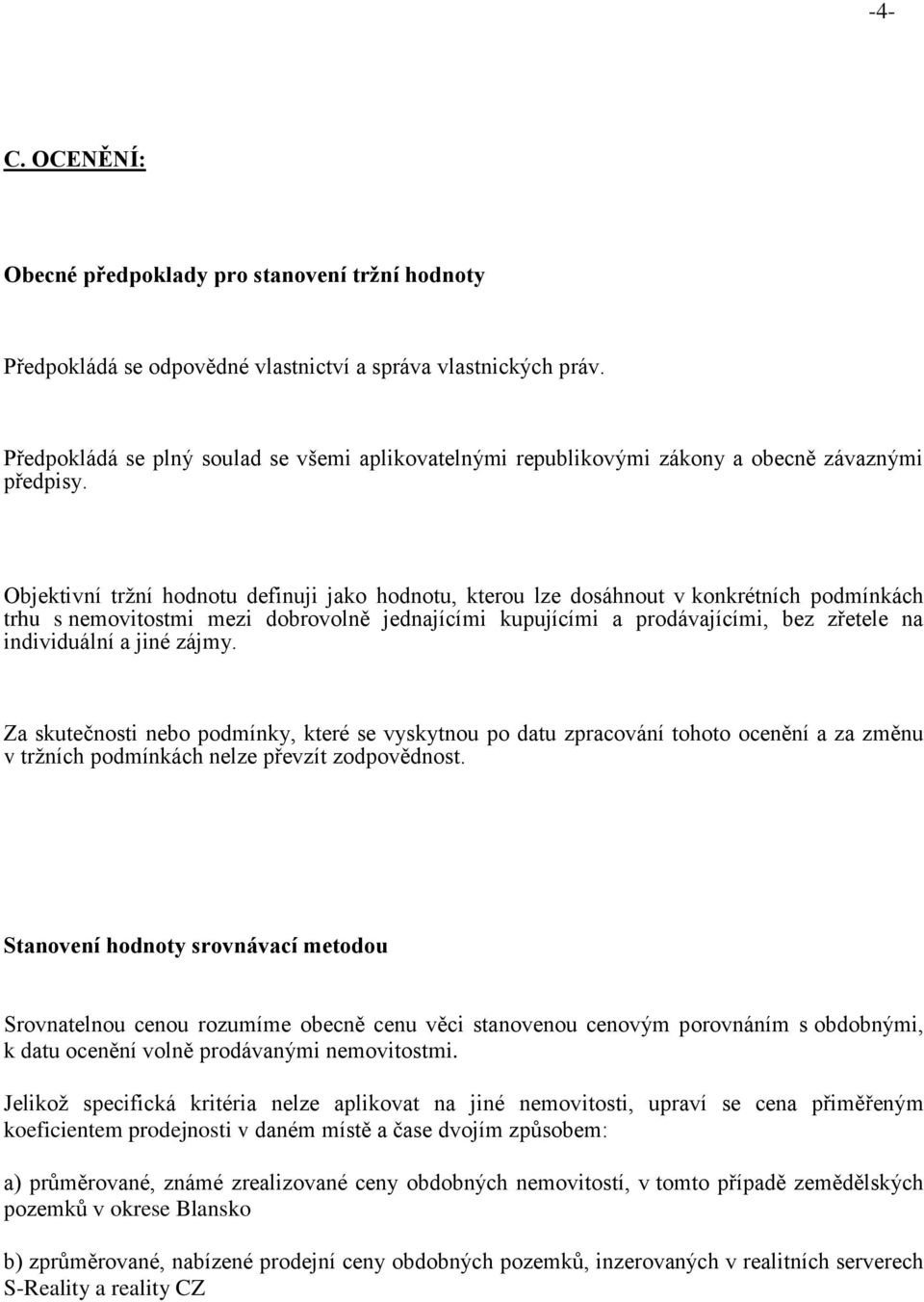 Objektivní tržní hodnotu definuji jako hodnotu, kterou lze dosáhnout v konkrétních podmínkách trhu s nemovitostmi mezi dobrovolně jednajícími kupujícími a prodávajícími, bez zřetele na individuální a