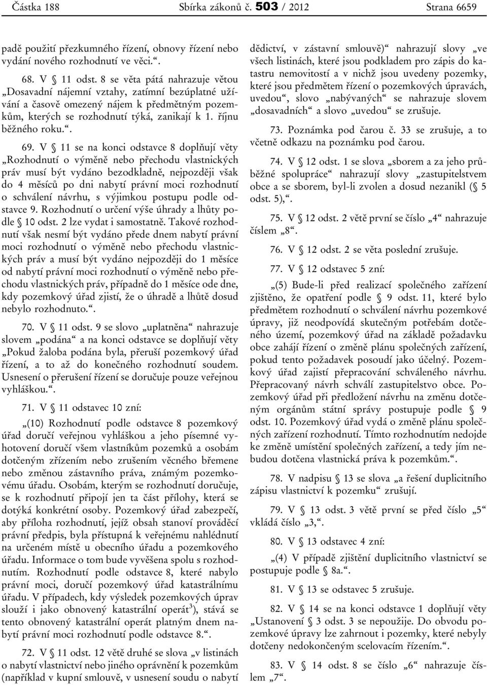 V 11 se na konci odstavce 8 doplňují věty Rozhodnutí o výměně nebo přechodu vlastnických práv musí být vydáno bezodkladně, nejpozději však do 4 měsíců po dni nabytí právní moci rozhodnutí o schválení