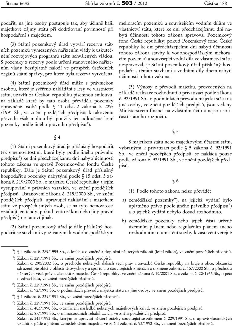 S pozemky z rezervy podle určení stanoveného nařízením vlády bezúplatně naloží ve prospěch ústředních orgánů státní správy, pro které byla rezerva vytvořena.