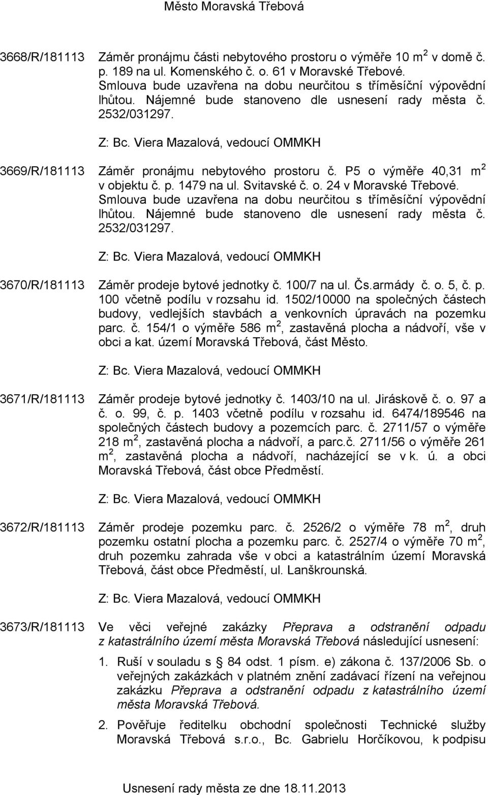 P5 o výměře 40,31 m 2 v objektu č. p. 1479 na ul. Svitavské č. o. 24 v Moravské Třebové. Smlouva bude uzavřena na dobu neurčitou s tříměsíční výpovědní lhůtou.