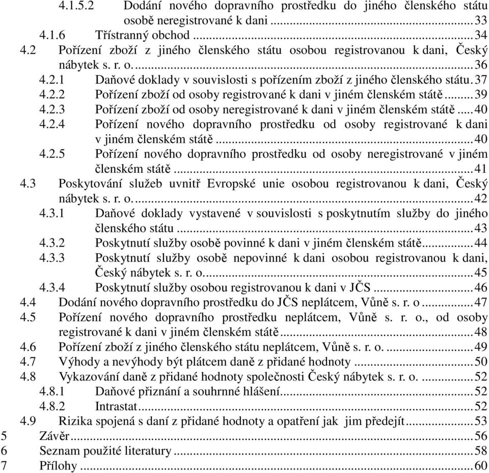 .. 39 4.2.3 Pořízení zboží od osoby neregistrované k dani v jiném členském státě... 40 4.2.4 Pořízení nového dopravního prostředku od osoby registrované k dani v jiném členském státě... 40 4.2.5 Pořízení nového dopravního prostředku od osoby neregistrované v jiném členském státě.