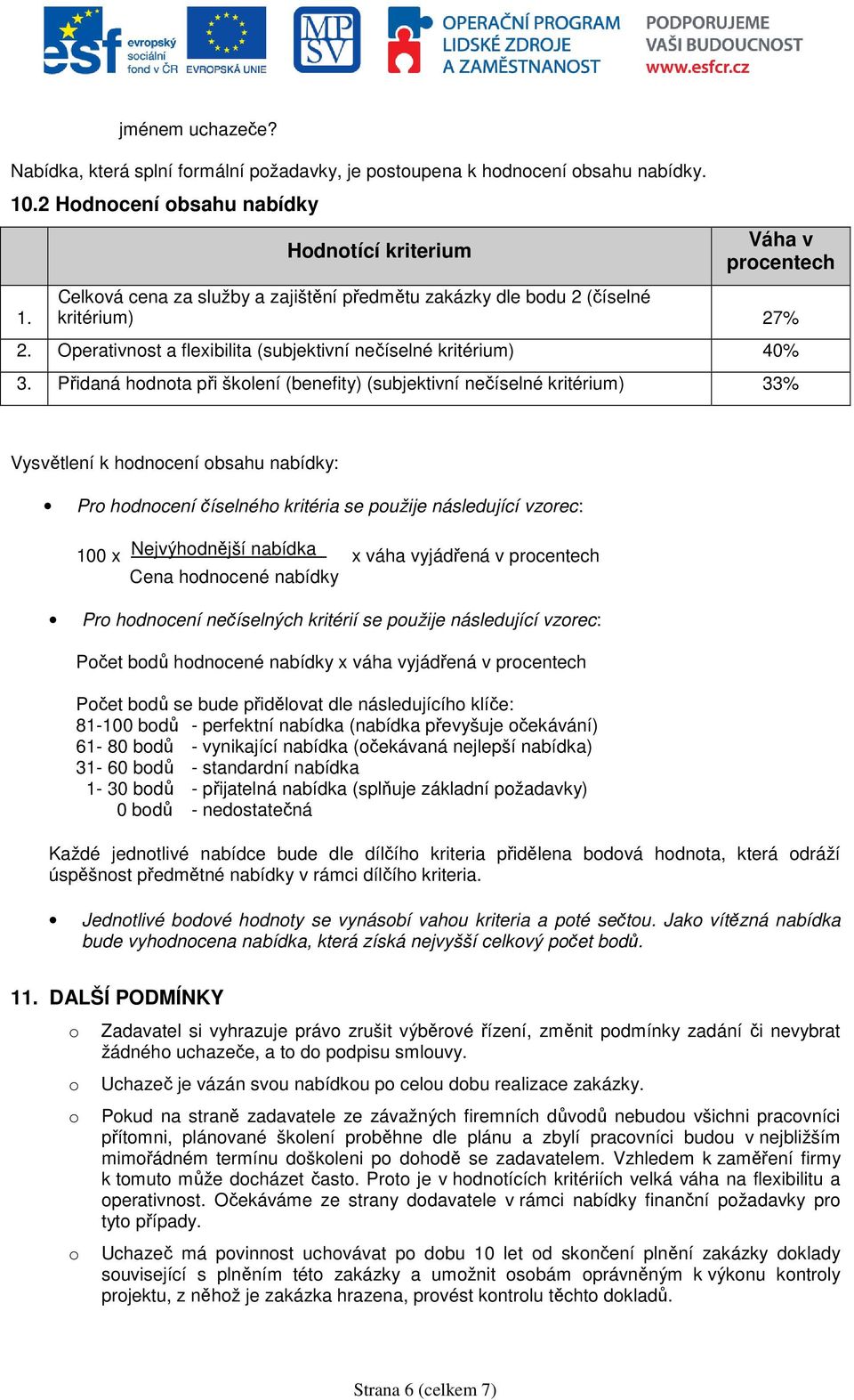 Přidaná hdnta při šklení (benefity) (subjektivní nečíselné kritérium) 33% Vysvětlení k hdncení bsahu nabídky: Pr hdncení číselnéh kritéria se pužije následující vzrec: 100 x Nejvýhdnější nabídka x