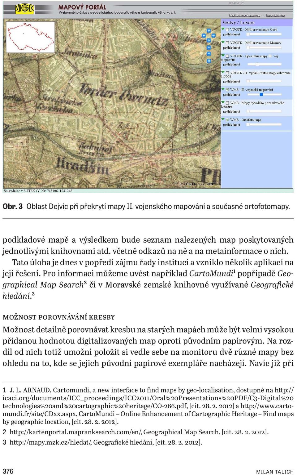 Pro informaci můžeme uvést například CartoMundi1 popřípadě Geographical Map Search2 či v Moravské zemské knihovně využívané Geografické hledání.