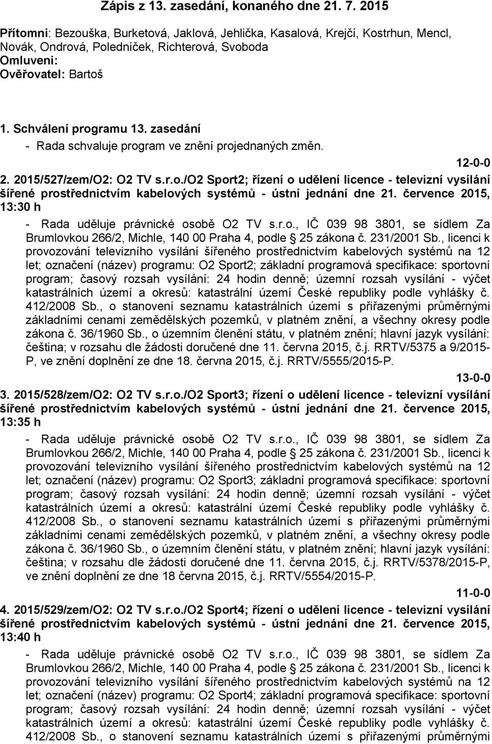 zasedání - Rada schvaluje program ve znění projednaných změn. 2. 2015/527/zem/O2: O2 TV s.r.o./o2 Sport2; řízení o udělení licence - televizní vysílání šířené prostřednictvím kabelových systémů - ústní jednání dne 21.