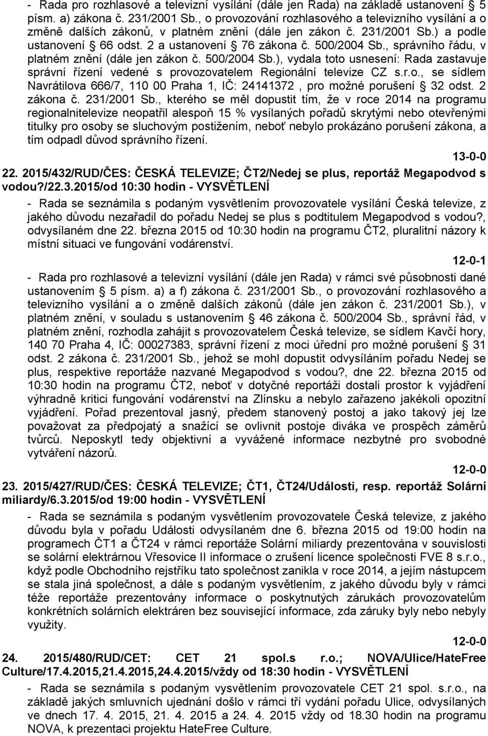 , správního řádu, v platném znění (dále jen zákon č. 500/2004 Sb.), vydala toto usnesení: Rada zastavuje správní řízení vedené s provozovatelem Regionální televize CZ s.r.o., se sídlem Navrátilova 666/7, 110 00 Praha 1, IČ: 24141372, pro možné porušení 32 odst.