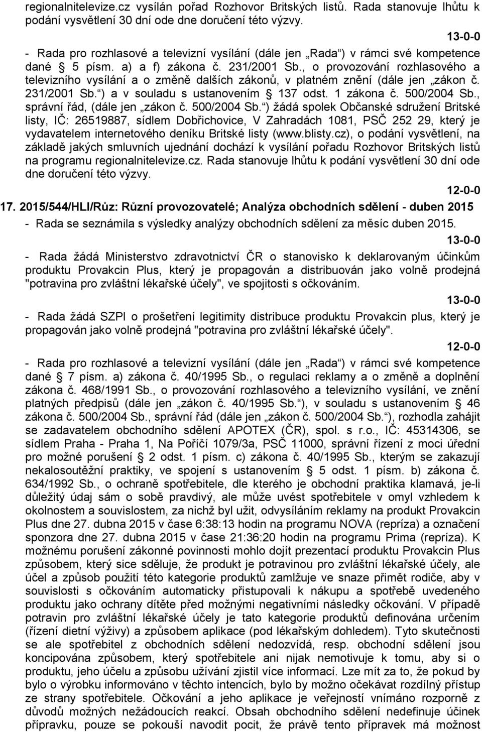 , o provozování rozhlasového a televizního vysílání a o změně dalších zákonů, v platném znění (dále jen zákon č. 231/2001 Sb. ) a v souladu s ustanovením 137 odst. 1 zákona č. 500/2004 Sb.