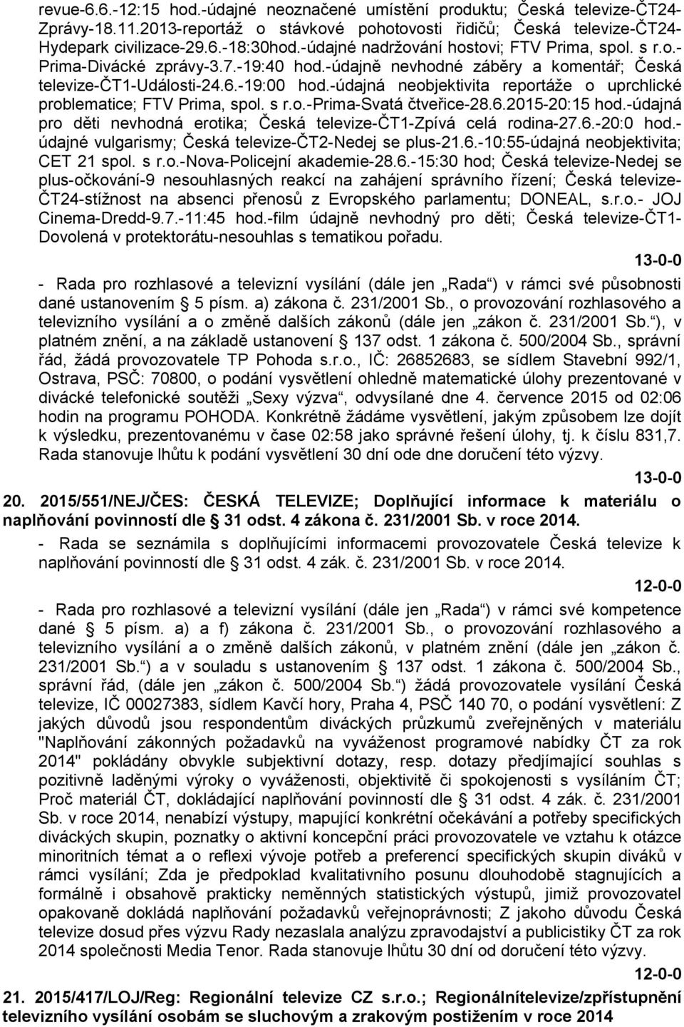 -údajná neobjektivita reportáže o uprchlické problematice; FTV Prima, spol. s r.o.-prima-svatá čtveřice-28.6.2015-20:15 hod.-údajná pro děti nevhodná erotika; Česká televize-čt1-zpívá celá rodina-27.