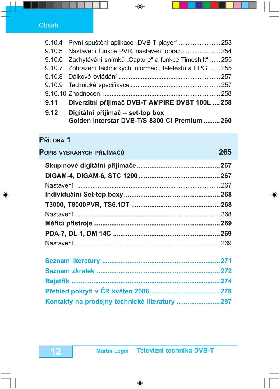 .. 260 PØÍLOHA 1 POPIS VYBRANÝCH PØIJÍMAÈÙ 265 Skupinové digitální pøijímaèe...267 DIGAM-4, DIGAM-6, STC 1200...267 Nastavení... 267 Individuální Set-top boxy...268 T3000, T8000PVR, TS6.1DT.