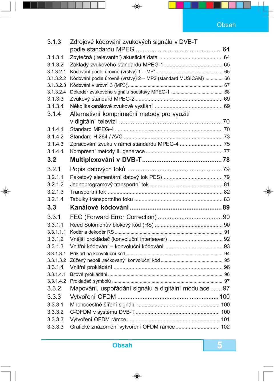 .. 69 3.1.3.4 Nìkolikakanálové zvukové vysílání... 69 3.1.4 Alternativní komprimaèní metody pro využití v digitální televizi... 70 3.1.4.1 Standard MPEG-4... 70 3.1.4.2 Standard H.264 / AVC... 73 3.1.4.3 Zpracování zvuku v rámci standardu MPEG-4.