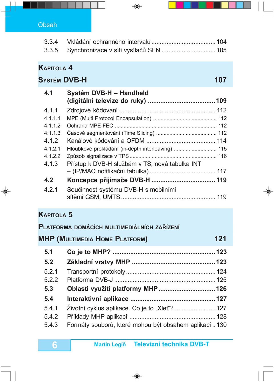 .. 115 4.1.2.2 Zpùsob signalizace v TPS... 116 4.1.3 Pøístup k DVB-H službám v TS, nová tabulka INT (IP/MAC notifikaèní tabulka)... 117 4.2 Koncepce pøijímaèe DVB-H... 119 4.2.1 Souèinnost systému DVB-H s mobilními sítìmi GSM, UMTS.