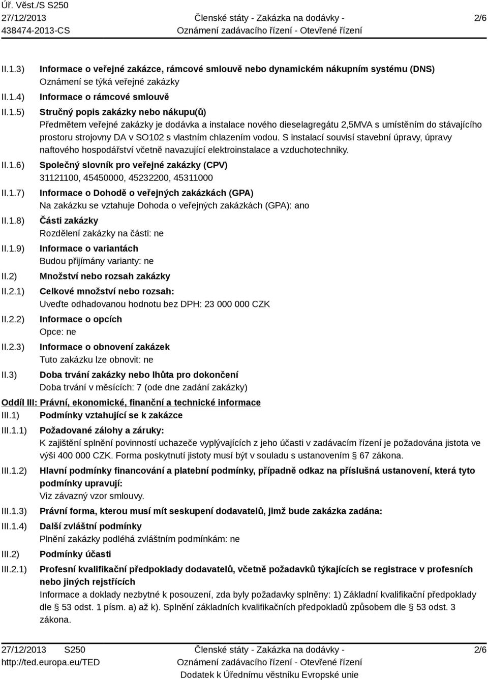 3) Informace o veřejné zakázce, rámcové smlouvě nebo dynamickém nákupním systému (DNS) Oznámení se týká veřejné zakázky Informace o rámcové smlouvě Stručný popis zakázky nebo nákupu(ů) Předmětem