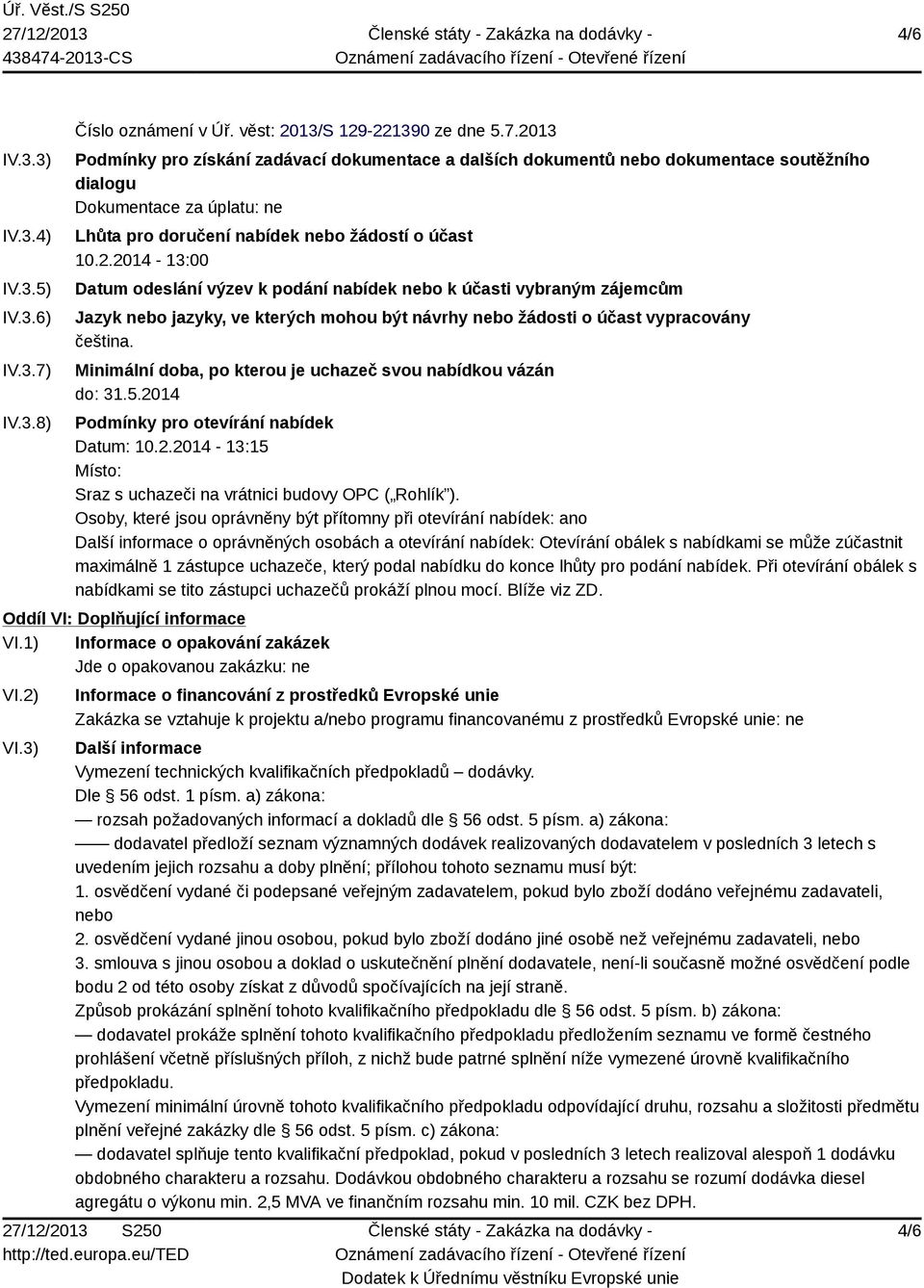 2013 Podmínky pro získání zadávací dokumentace a dalších dokumentů nebo dokumentace soutěžního dialogu Dokumentace za úplatu: ne Lhůta pro doručení nabídek nebo žádostí o účast 10.2.2014-13:00 Datum odeslání výzev k podání nabídek nebo k účasti vybraným zájemcům Jazyk nebo jazyky, ve kterých mohou být návrhy nebo žádosti o účast vypracovány čeština.