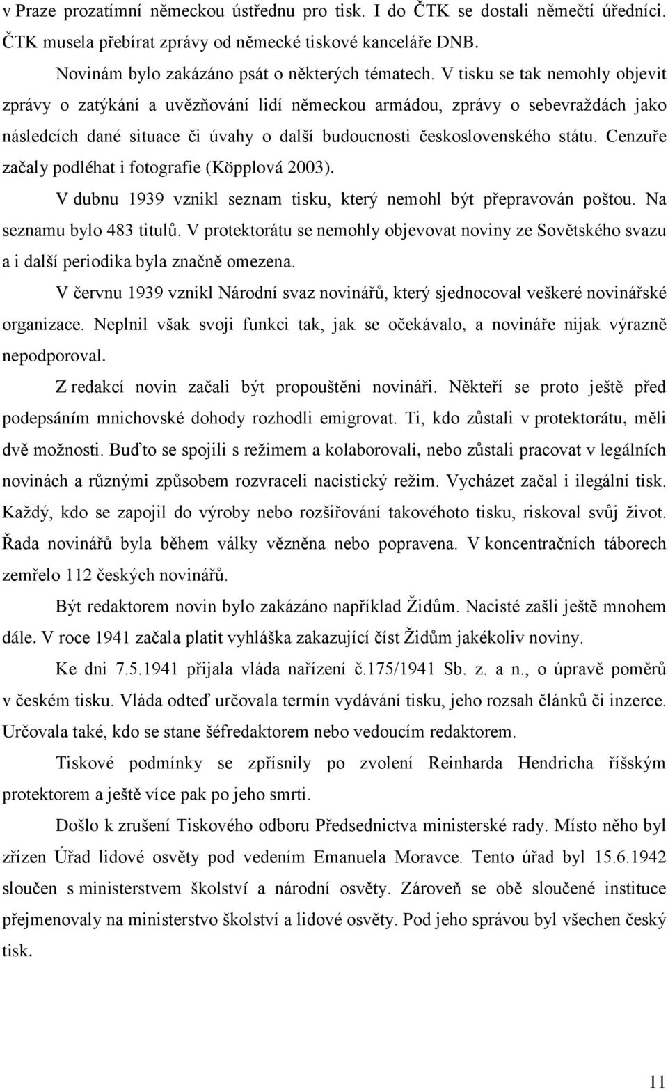 Cenzuře začaly podléhat i fotografie (Köpplová 2003). V dubnu 1939 vznikl seznam tisku, který nemohl být přepravován poštou. Na seznamu bylo 483 titulů.