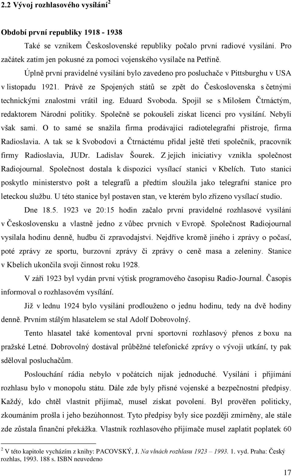 Právě ze Spojených států se zpět do Československa s četnými technickými znalostmi vrátil ing. Eduard Svoboda. Spojil se s Milošem Čtrnáctým, redaktorem Národní politiky.