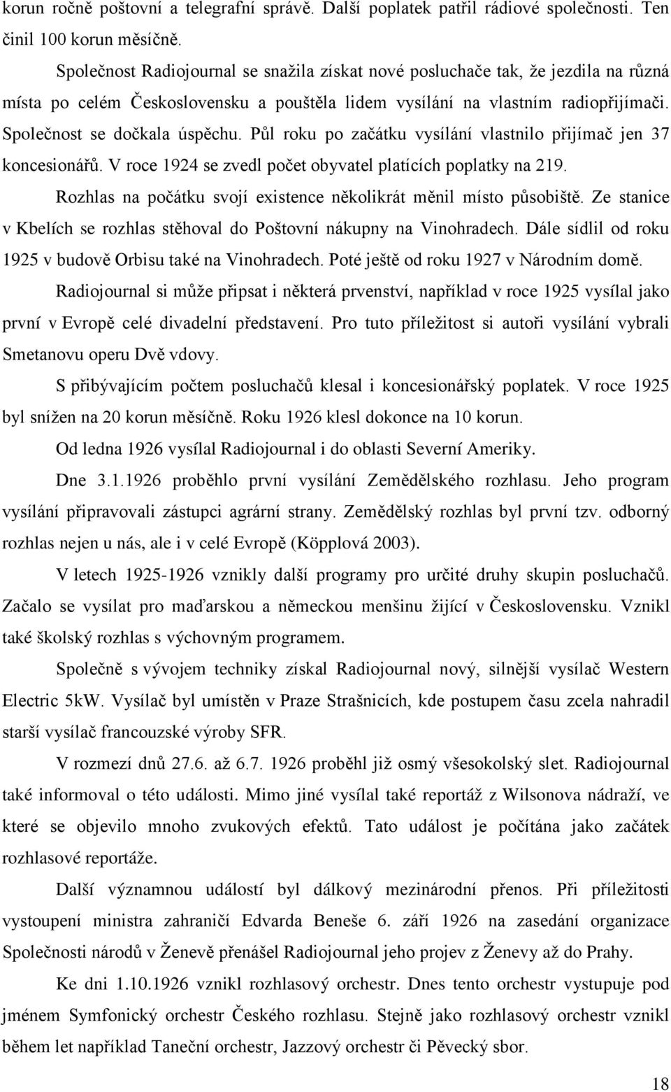 Půl roku po začátku vysílání vlastnilo přijímač jen 37 koncesionářů. V roce 1924 se zvedl počet obyvatel platících poplatky na 219. Rozhlas na počátku svojí existence několikrát měnil místo působiště.