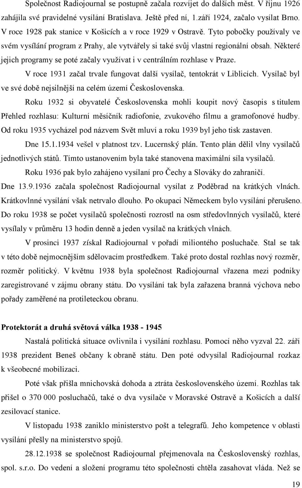 Některé jejich programy se poté začaly využívat i v centrálním rozhlase v Praze. V roce 1931 začal trvale fungovat další vysílač, tentokrát v Liblicích.