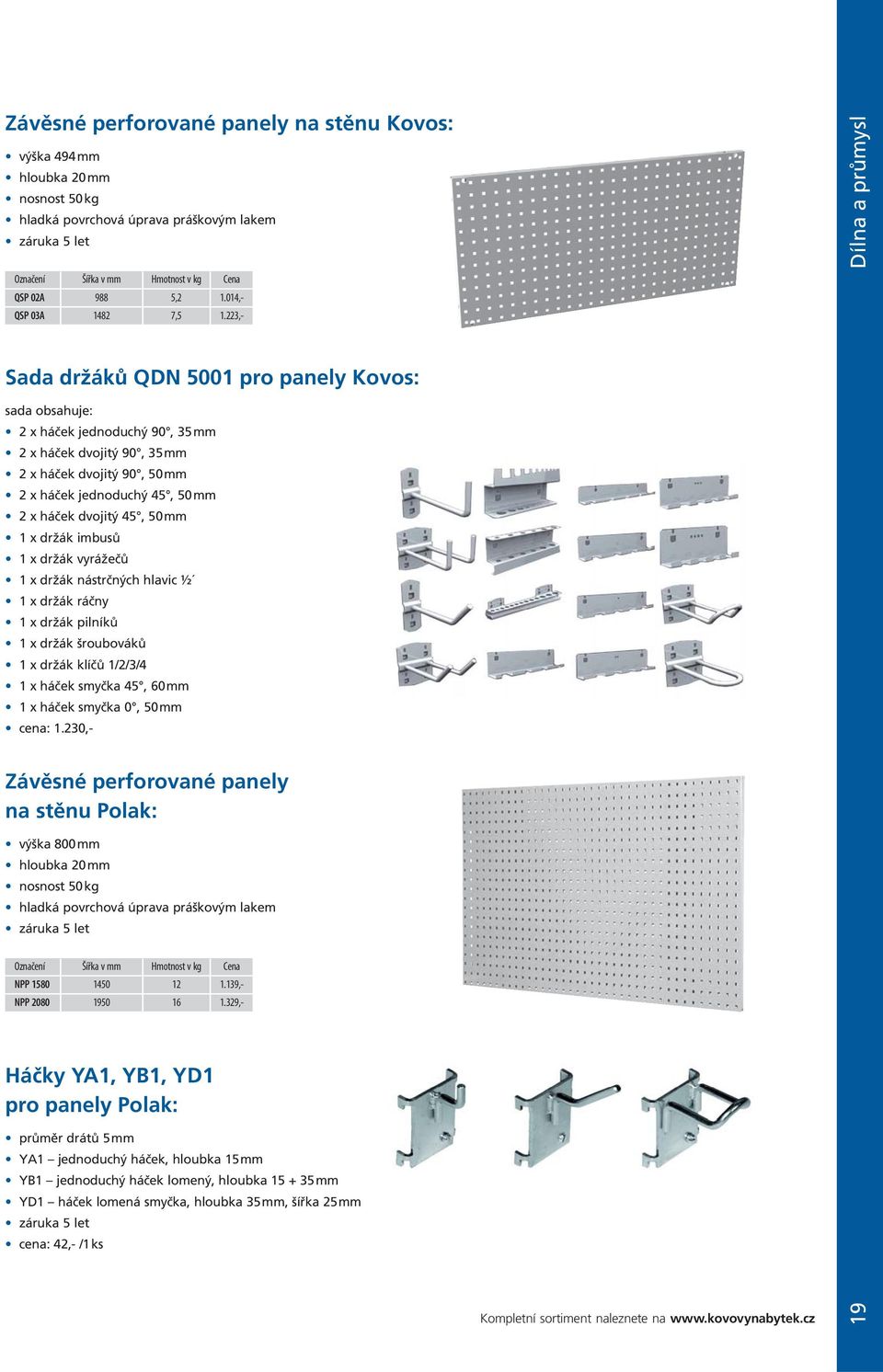223,- Dílna a průmysl Sada držáků QDN 5001 pro panely Kovos: sada obsahuje: 2 x háček jednoduchý 90, 35 mm 2 x háček dvojitý 90, 35 mm 2 x háček dvojitý 90, 50 mm 2 x háček jednoduchý 45, 50 mm 2 x