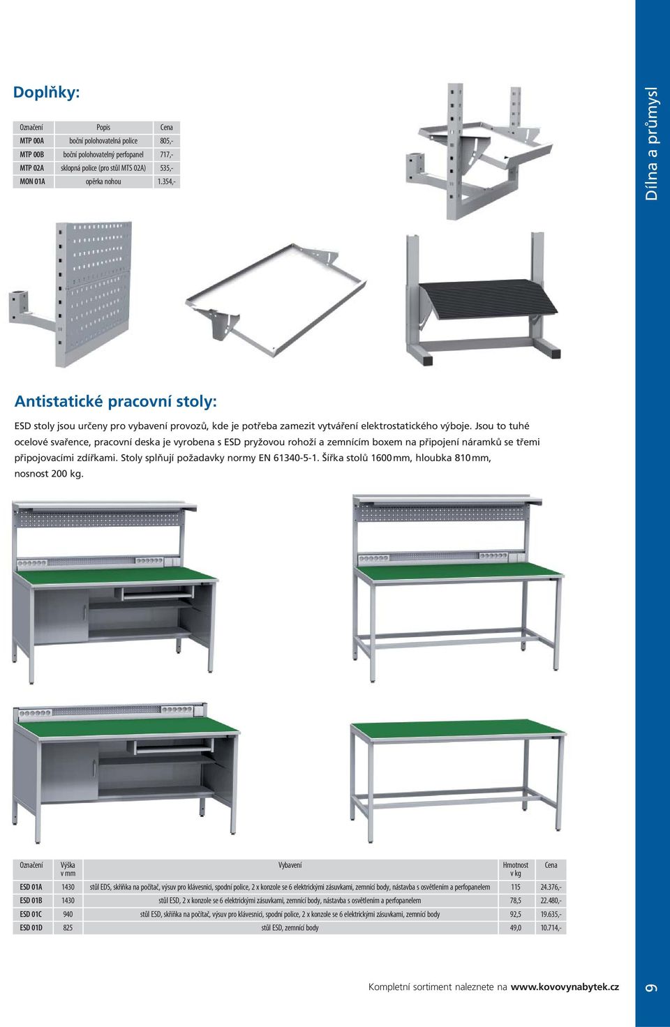 Jsou to tuhé ocelové svařence, pracovní deska je vyrobena s ESD pryžovou rohoží a zemnícím boxem na připojení náramků se třemi připojovacími zdířkami. Stoly splňují požadavky normy EN 61340-5-1.