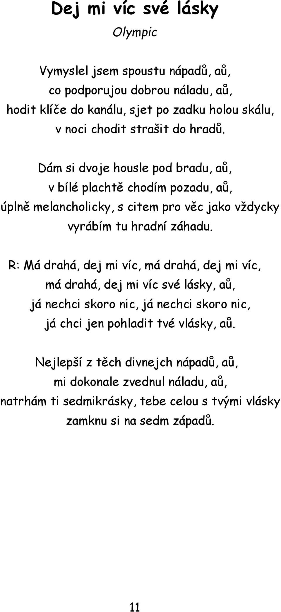 Dám si dvoje housle pod bradu, aů, v bílé plachtě chodím pozadu, aů, úplně melancholicky, s citem pro věc jako vždycky vyrábím tu hradní záhadu.