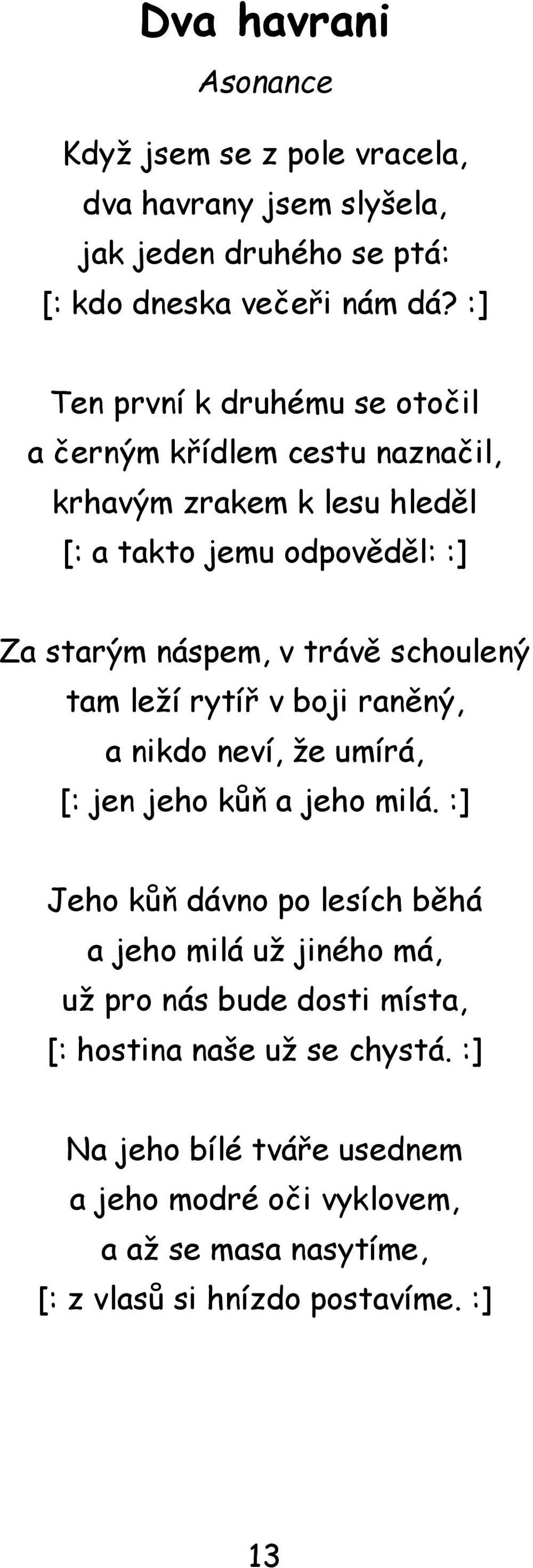 schoulený tam leží rytíř v boji raněný, a nikdo neví, že umírá, [: jen jeho kůň a jeho milá.