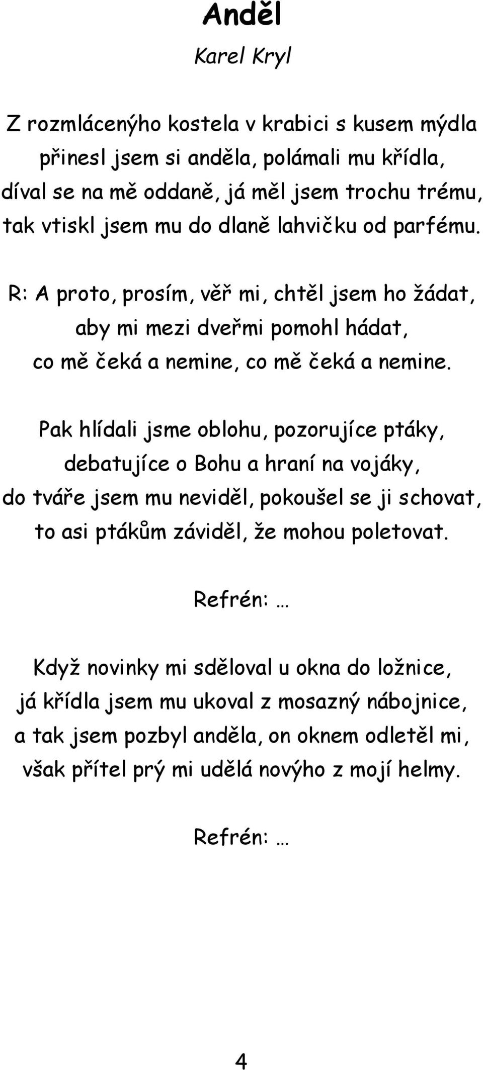 Pak hlídali jsme oblohu, pozorujíce ptáky, debatujíce o Bohu a hraní na vojáky, do tváře jsem mu neviděl, pokoušel se ji schovat, to asi ptákům záviděl, že mohou poletovat.