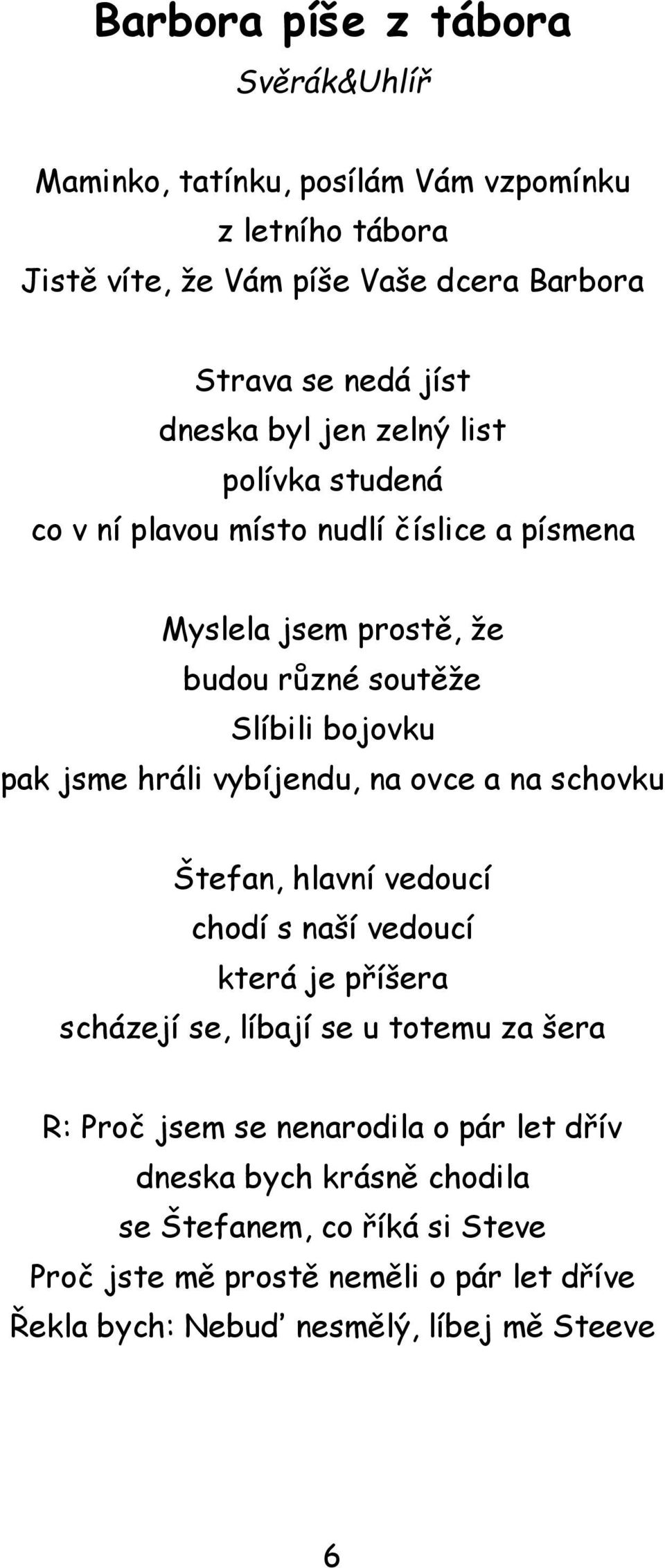 hráli vybíjendu, na ovce a na schovku Štefan, hlavní vedoucí chodí s naší vedoucí která je příšera scházejí se, líbají se u totemu za šera R: Proč jsem se