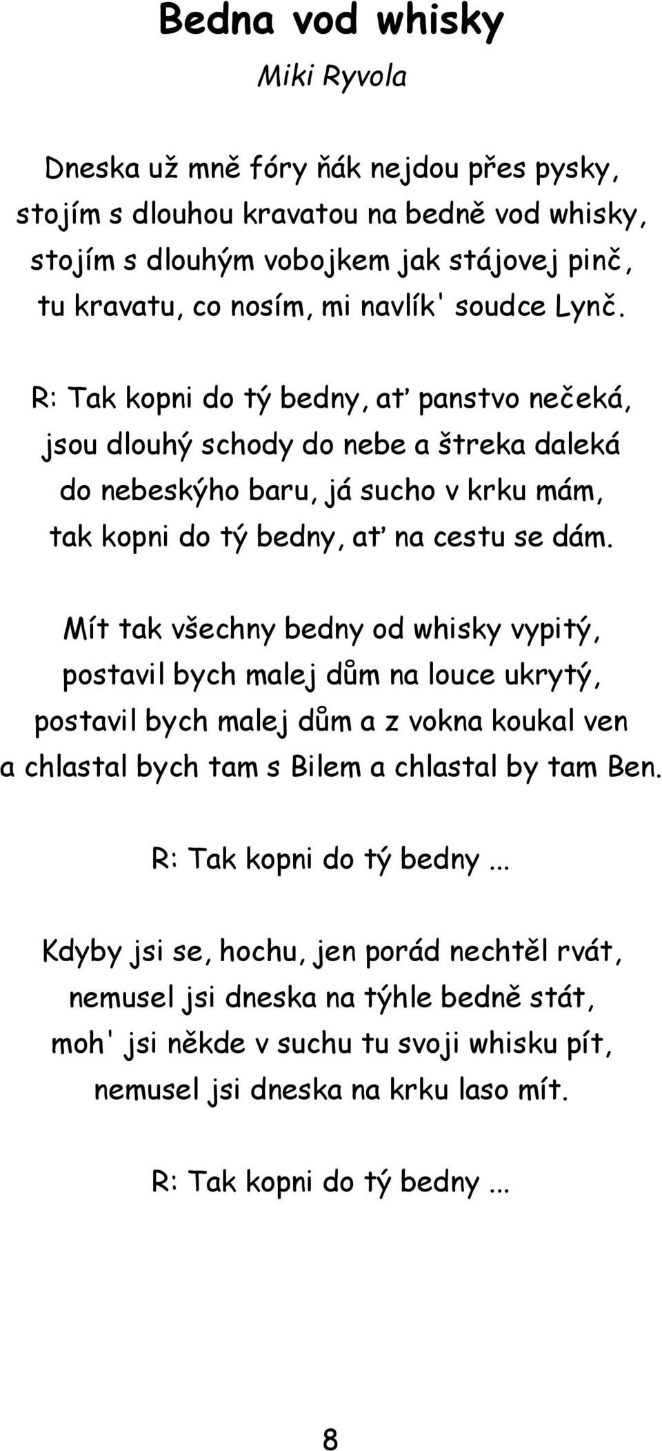 Mít tak všechny bedny od whisky vypitý, postavil bych malej dům na louce ukrytý, postavil bych malej dům a z vokna koukal ven a chlastal bych tam s Bilem a chlastal by tam Ben.