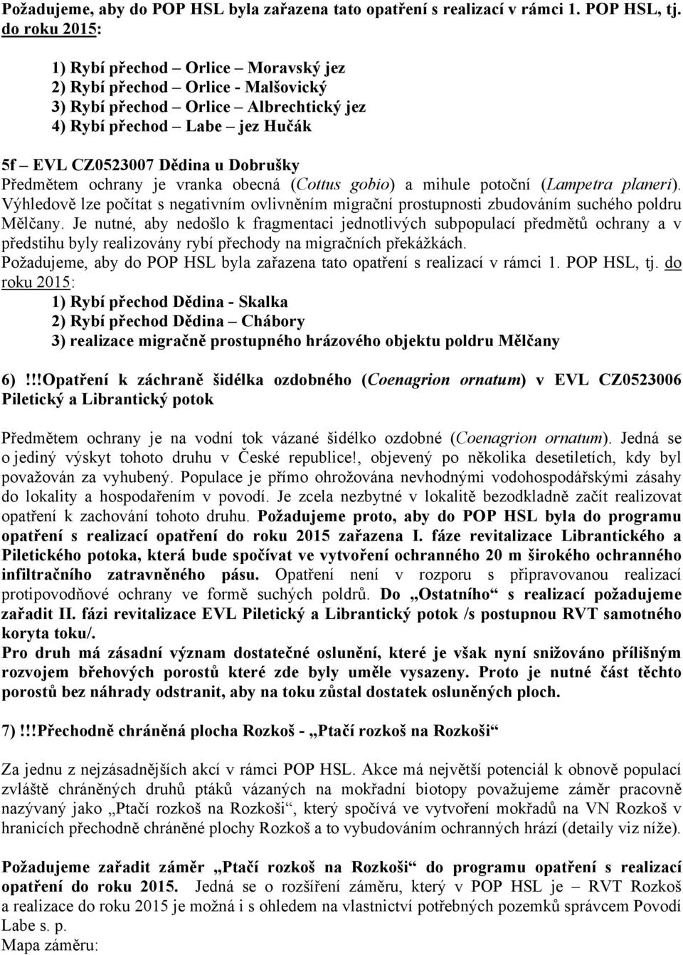 Předmětem ochrany je vranka obecná (Cottus gobio) a mihule potoční (Lampetra planeri). Výhledově lze počítat s negativním ovlivněním migrační prostupnosti zbudováním suchého poldru Mělčany.