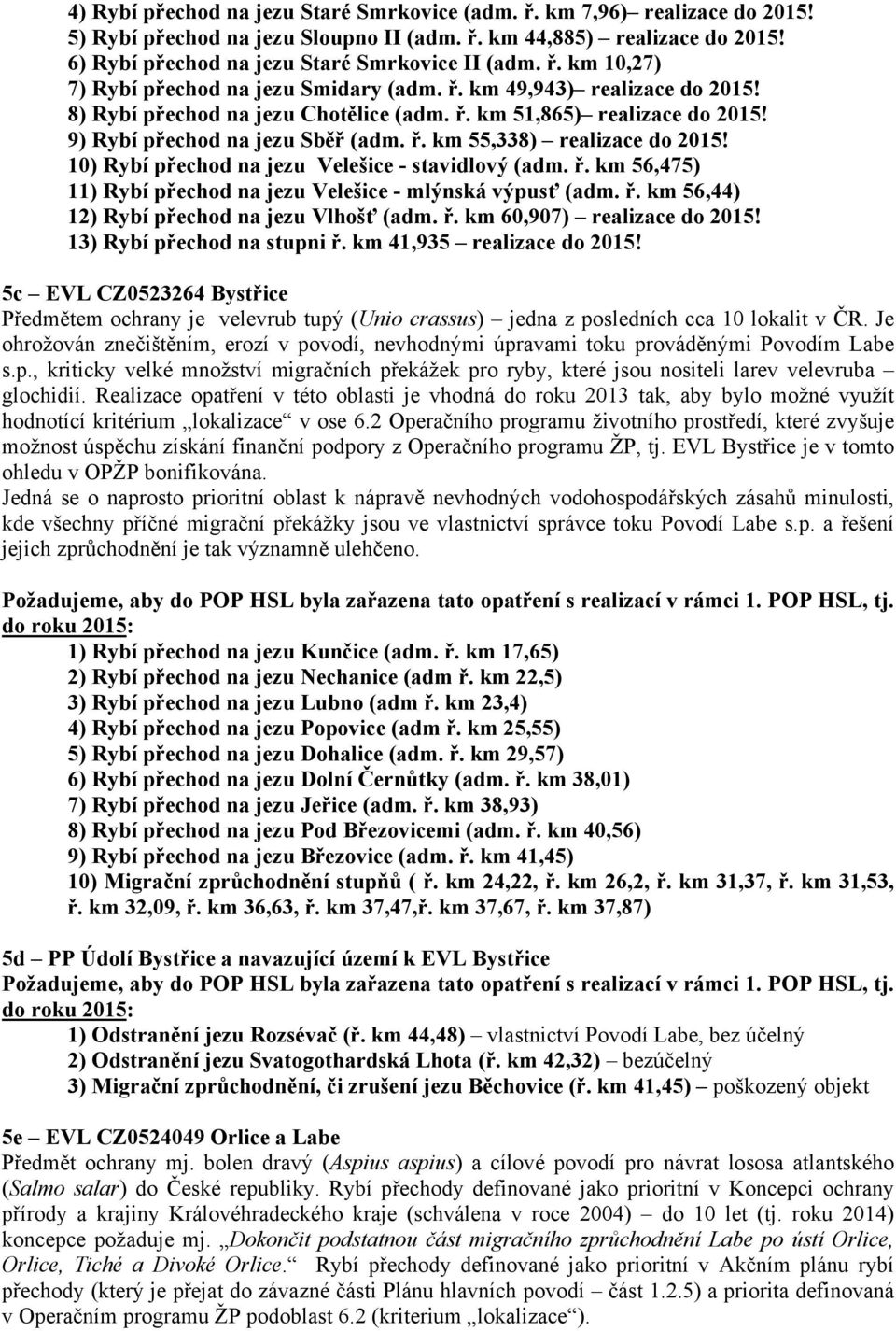 10) Rybí přechod na jezu Velešice - stavidlový (adm. ř. km 56,475) 11) Rybí přechod na jezu Velešice - mlýnská výpusť (adm. ř. km 56,44) 12) Rybí přechod na jezu Vlhošť (adm. ř. km 60,907) realizace do 2015!